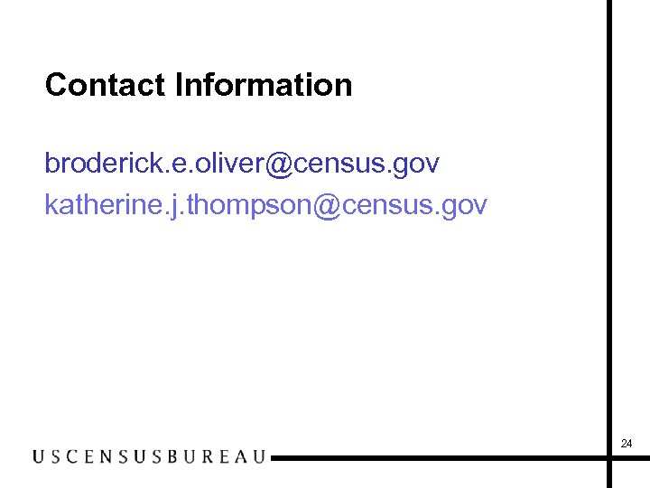 Contact Information broderick. e. oliver@census. gov katherine. j. thompson@census. gov 24 