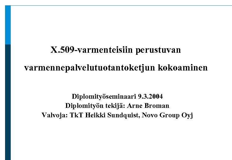 X. 509 -varmenteisiin perustuvan varmennepalvelutuotantoketjun kokoaminen Diplomityöseminaari 9. 3. 2004 Diplomityön tekijä: Arne Broman