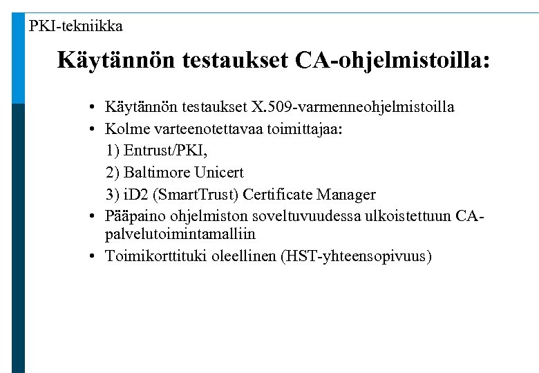 PKI-tekniikka Käytännön testaukset CA-ohjelmistoilla: • Käytännön testaukset X. 509 -varmenneohjelmistoilla • Kolme varteenotettavaa toimittajaa: