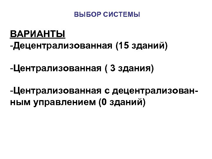 ВЫБОР СИСТЕМЫ ВАРИАНТЫ -Децентрализованная (15 зданий) -Централизованная ( 3 здания) -Централизованная с децентрализованным управлением