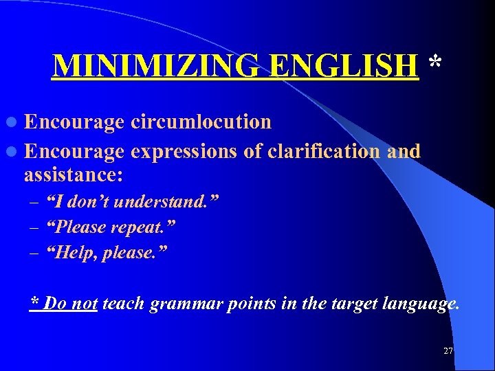 MINIMIZING ENGLISH * l Encourage circumlocution l Encourage expressions of clarification and assistance: –
