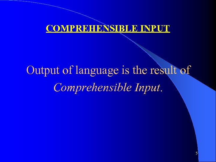 COMPREHENSIBLE INPUT Output of language is the result of Comprehensible Input. 5 