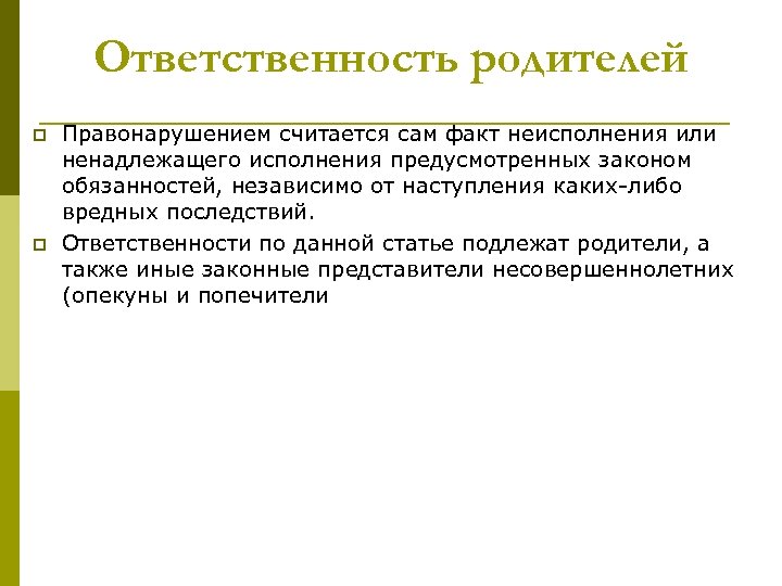 Ответственность родителей p p Правонарушением считается сам факт неисполнения или ненадлежащего исполнения предусмотренных законом