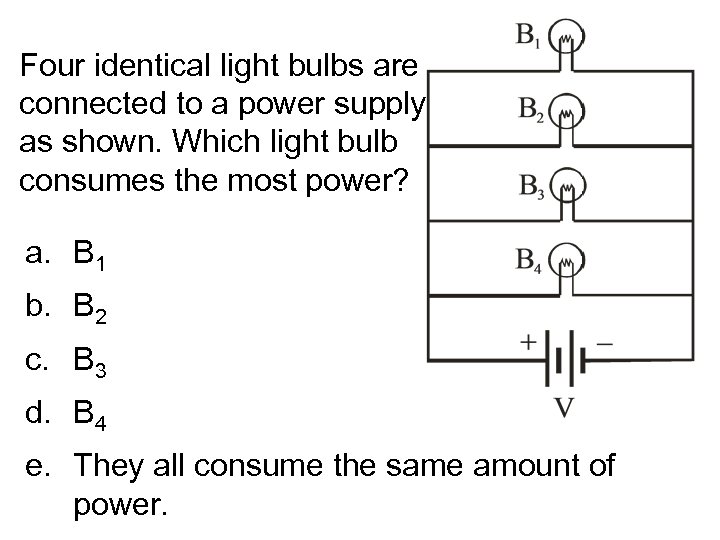 Four identical light bulbs are connected to a power supply as shown. Which light