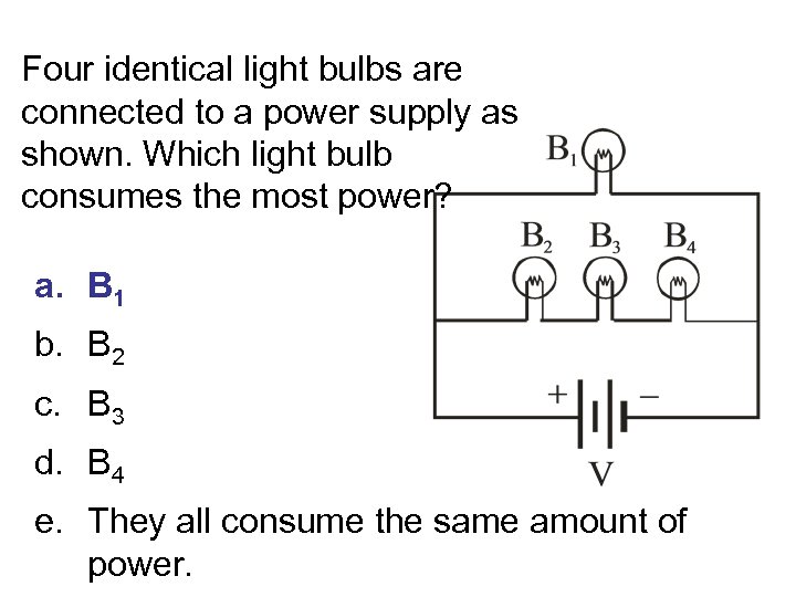 Four identical light bulbs are connected to a power supply as shown. Which light