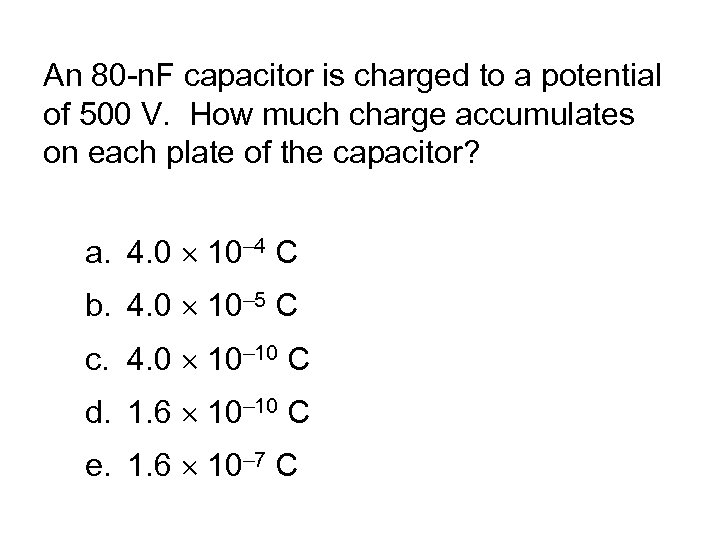 An 80 -n. F capacitor is charged to a potential of 500 V. How