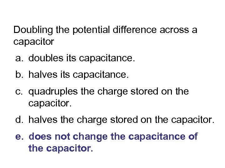 Doubling the potential difference across a capacitor a. doubles its capacitance. b. halves its