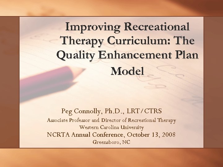 Improving Recreational Therapy Curriculum: The Quality Enhancement Plan Model Peg Connolly, Ph. D. ,
