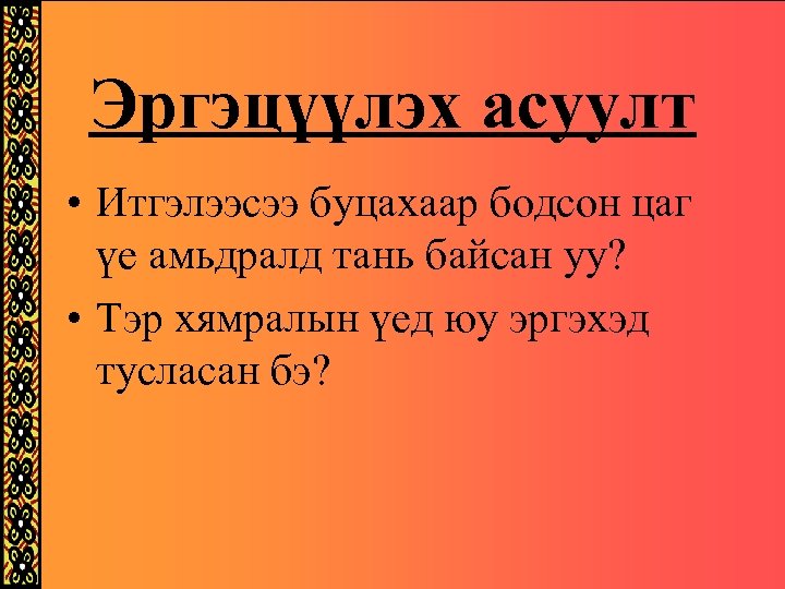 Эргэцүүлэх асуулт • Итгэлээсээ буцахаар бодсон цаг үе амьдралд тань байсан уу? • Тэр