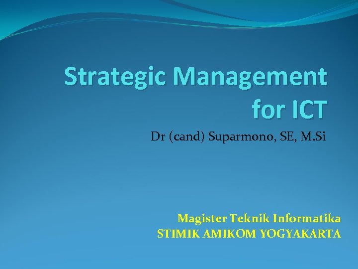 Strategic Management for ICT Dr (cand) Suparmono, SE, M. Si Magister Teknik Informatika STIMIK