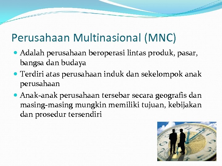 Perusahaan Multinasional (MNC) Adalah perusahaan beroperasi lintas produk, pasar, bangsa dan budaya Terdiri atas