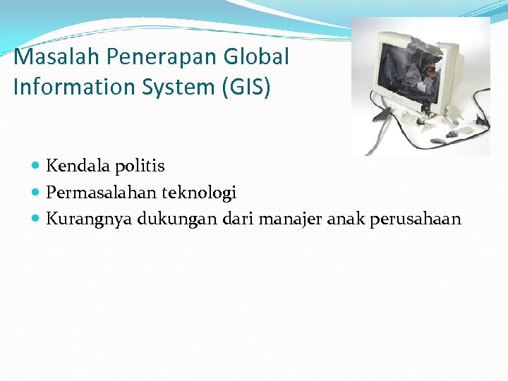 Masalah Penerapan Global Information System (GIS) Kendala politis Permasalahan teknologi Kurangnya dukungan dari manajer