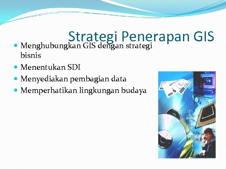 Strategi Penerapan GIS Menghubungkan GIS dengan strategi bisnis Menentukan SDI Menyediakan pembagian data Memperhatikan