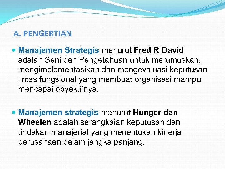 A. PENGERTIAN Manajemen Strategis menurut Fred R David adalah Seni dan Pengetahuan untuk merumuskan,