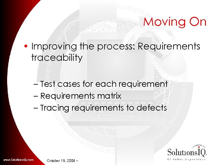 Moving On • Improving the process: Requirements traceability – Test cases for each requirement