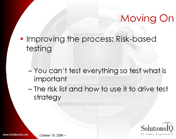 Moving On • Improving the process: Risk-based testing – You can’t test everything so