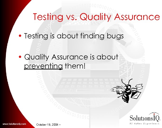 Testing vs. Quality Assurance • Testing is about finding bugs • Quality Assurance is