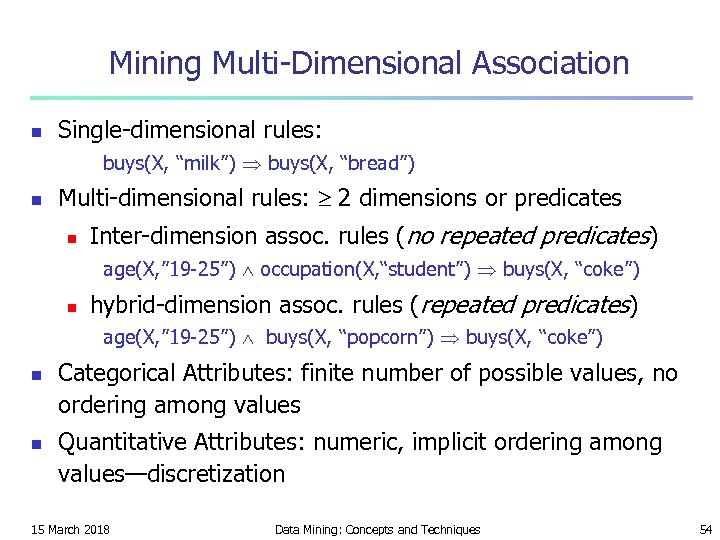 Mining Multi-Dimensional Association n Single-dimensional rules: buys(X, “milk”) buys(X, “bread”) n Multi-dimensional rules: 2