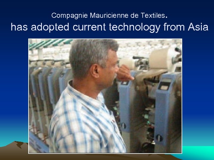 Compagnie Mauricienne de Textiles. has adopted current technology from Asia 
