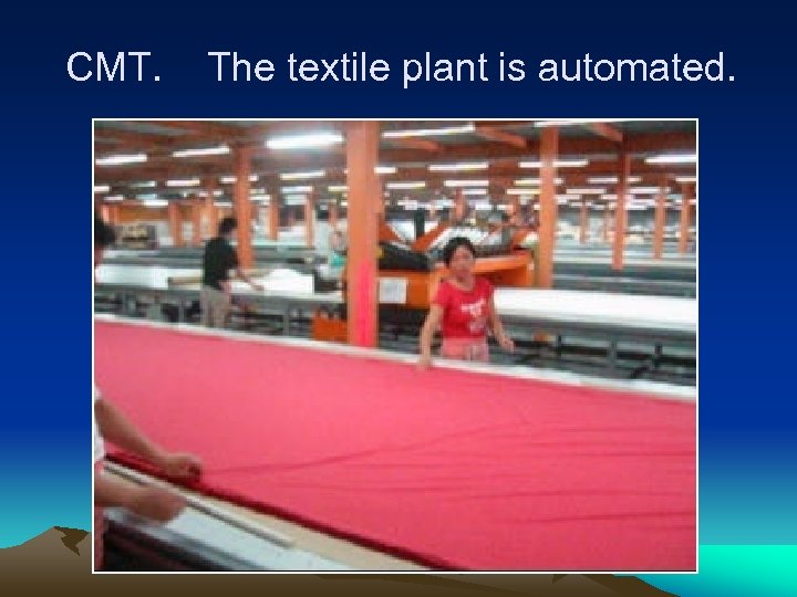 CMT. The textile plant is automated. 