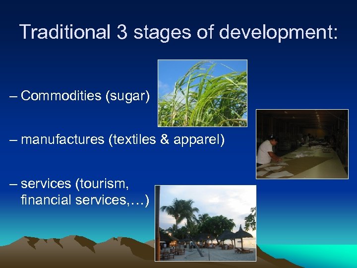 Traditional 3 stages of development: – Commodities (sugar) – manufactures (textiles & apparel) –