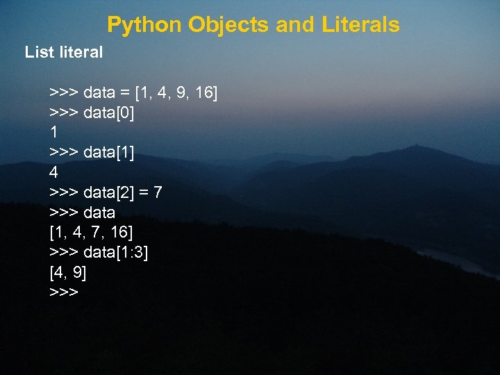 Python Objects and Literals List literal >>> data = [1, 4, 9, 16] >>>