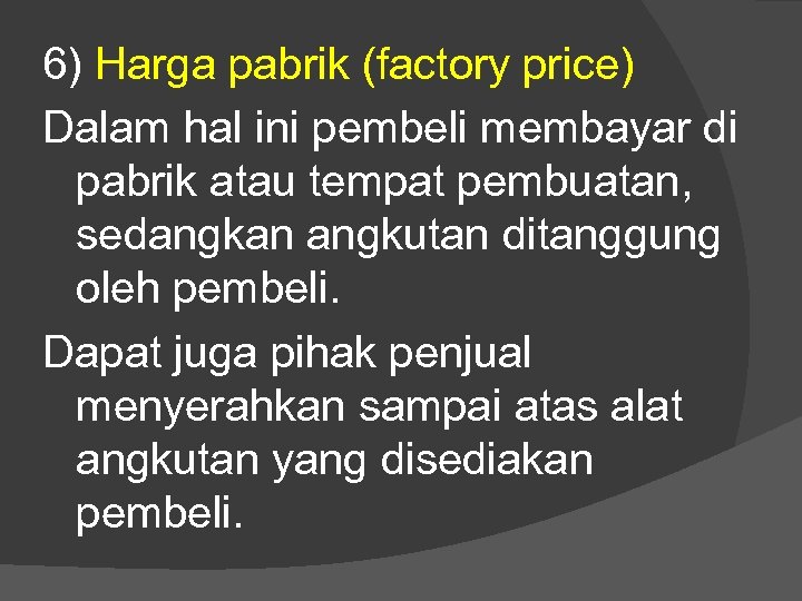 6) Harga pabrik (factory price) Dalam hal ini pembeli membayar di pabrik atau tempat