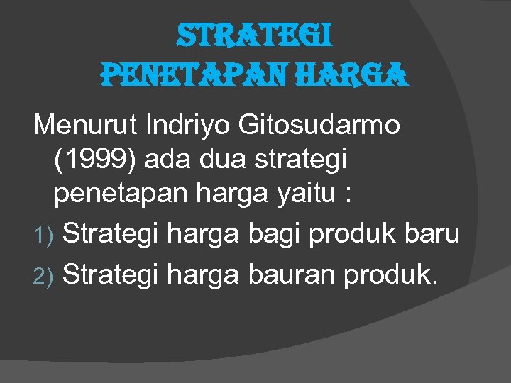 STRATEGI PENETAPAN HARGA Menurut Indriyo Gitosudarmo (1999) ada dua strategi penetapan harga yaitu :