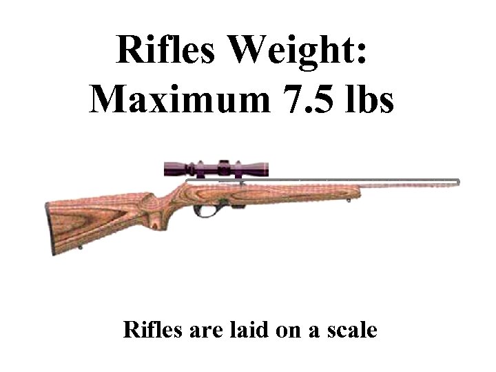 Rifles Weight: Maximum 7. 5 lbs Rifles are laid on a scale 