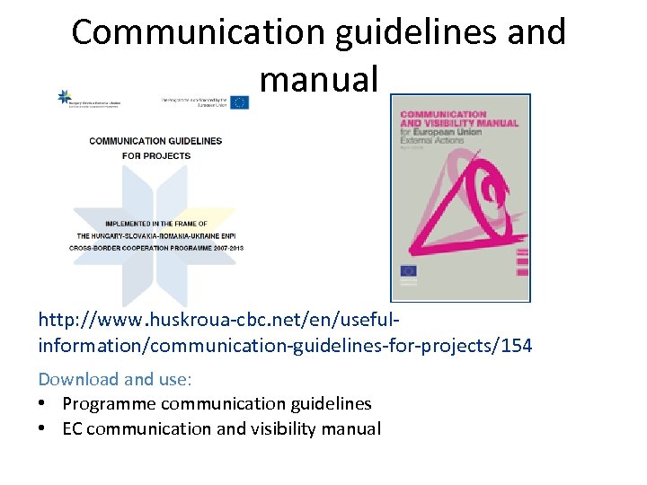 Communication guidelines and manual http: //www. huskroua-cbc. net/en/usefulinformation/communication-guidelines-for-projects/154 Download and use: • Programme communication