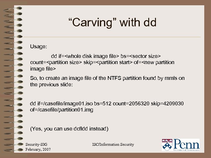 “Carving” with dd Usage: dd if=<whole disk image file> bs=<sector size> count=<partition size> skip=<partition