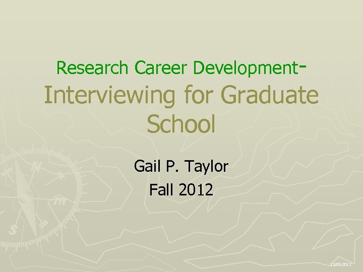 Research Career Development- Interviewing for Graduate School Gail P. Taylor Fall 2012 11/05/2012 