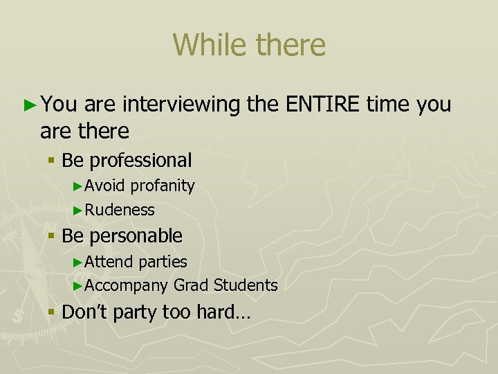 While there ► You are interviewing the ENTIRE time you are there § Be