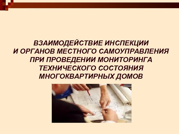 ВЗАИМОДЕЙСТВИЕ ИНСПЕКЦИИ И ОРГАНОВ МЕСТНОГО САМОУПРАВЛЕНИЯ ПРИ ПРОВЕДЕНИИ МОНИТОРИНГА ТЕХНИЧЕСКОГО СОСТОЯНИЯ МНОГОКВАРТИРНЫХ ДОМОВ 