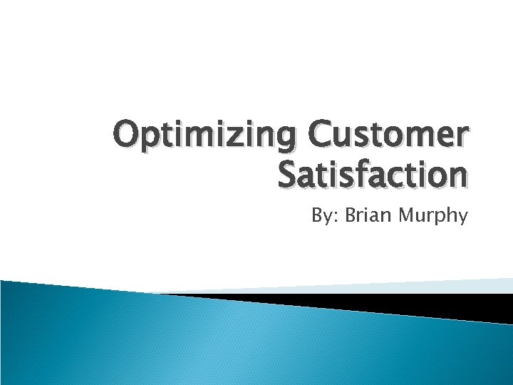 Optimizing Customer Satisfaction By: Brian Murphy 