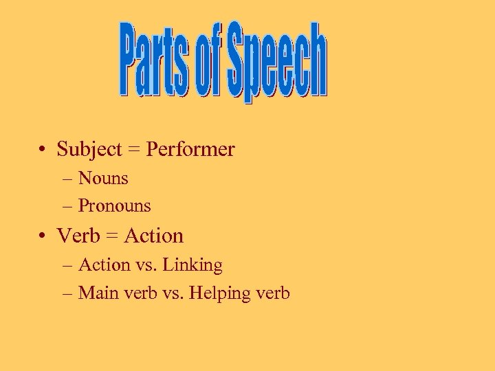  • Subject = Performer – Nouns – Pronouns • Verb = Action –