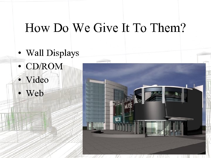How Do We Give It To Them? • • Wall Displays CD/ROM Video Web