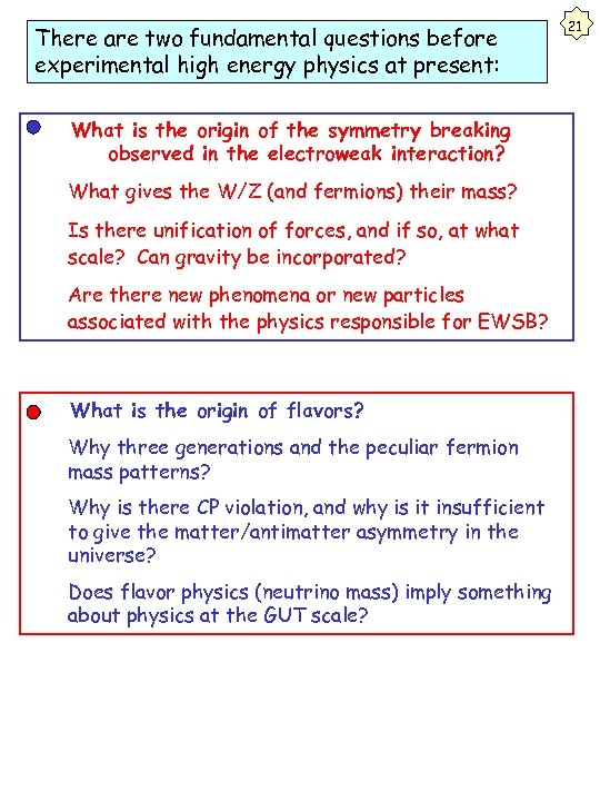 There are two fundamental questions before experimental high energy physics at present: • What