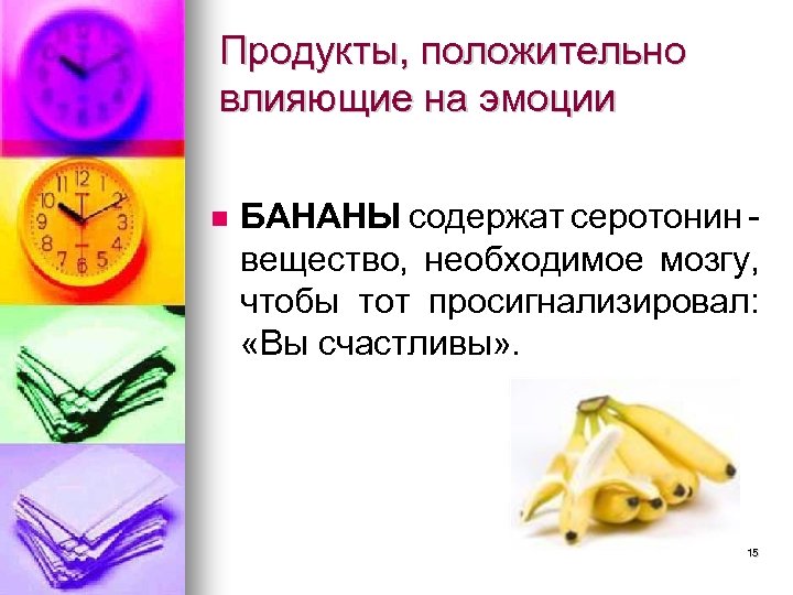 Продукты, положительно влияющие на эмоции БАНАНЫ содержат серотонин вещество, необходимое мозгу, чтобы тот просигнализировал: