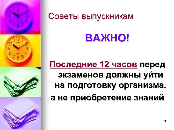 Советы выпускникам ВАЖНО! Последние 12 часов перед экзаменов должны уйти на подготовку организма, а
