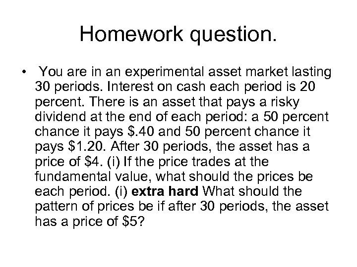 Homework question. • You are in an experimental asset market lasting 30 periods. Interest