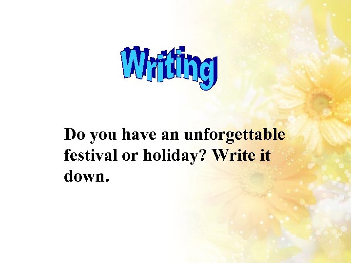 Do you have an unforgettable festival or holiday? Write it down. 