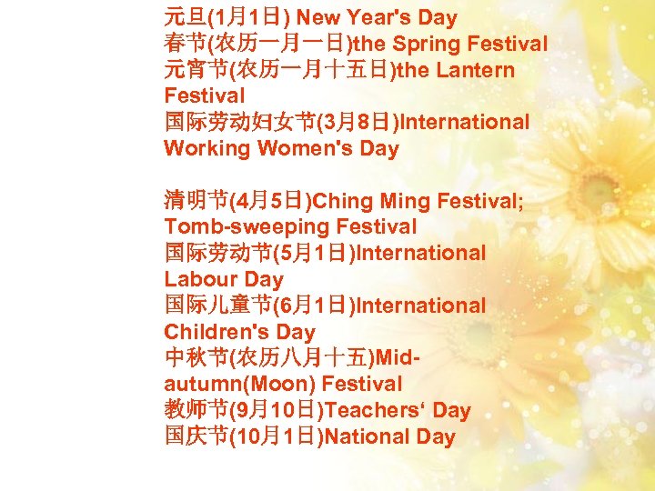 元旦(1月1日) New Year's Day 春节(农历一月一日)the Spring Festival 元宵节(农历一月十五日)the Lantern Festival 国际劳动妇女节(3月8日)International Working Women's Day