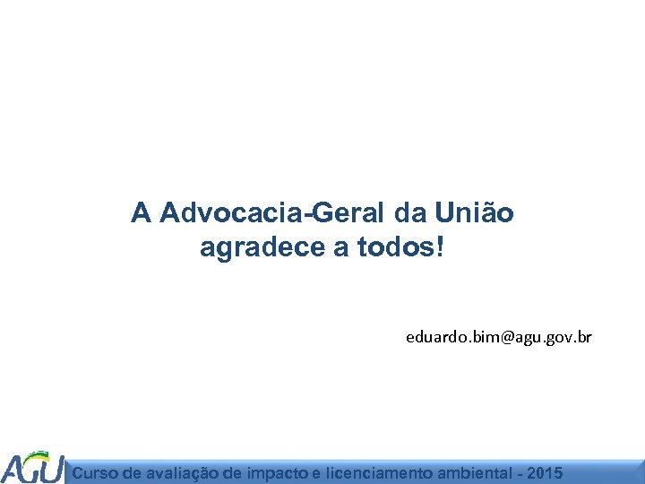 A Advocacia-Geral da União agradece a todos! eduardo. bim@agu. gov. br Curso de avaliação