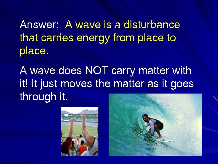 Answer: A wave is a disturbance that carries energy from place to place. A