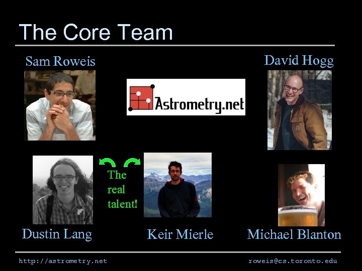 The Core Team David Hogg Sam Roweis The real talent! Dustin Lang http: //astrometry.