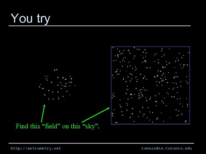 You try Find this “field” on this “sky”. http: //astrometry. net roweis@cs. toronto. edu