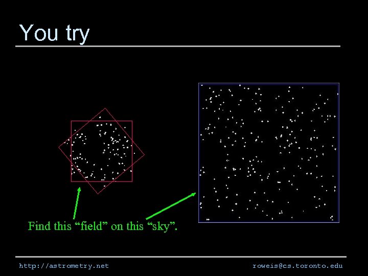 You try Find this “field” on this “sky”. http: //astrometry. net roweis@cs. toronto. edu