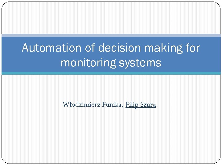 Automation of decision making for monitoring systems Włodzimierz Funika, Filip Szura 