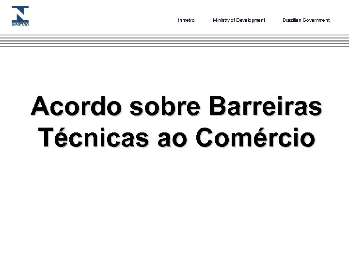 Inmetro Ministry of Development Brazilian Government Acordo sobre Barreiras Técnicas ao Comércio 